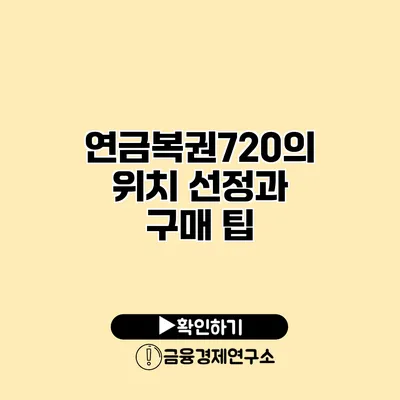 연금복권720의 위치 선정과 구매 팁
