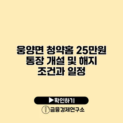 웅양면 청약홈 25만원 통장 개설 및 해지 조건과 일정