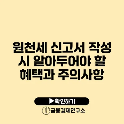 원천세 신고서 작성 시 알아두어야 할 혜택과 주의사항