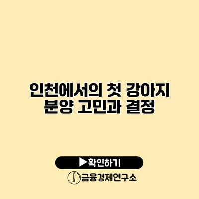 인천에서의 첫 강아지 분양 고민과 결정