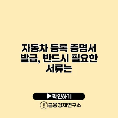 자동차 등록 증명서 발급, 반드시 필요한 서류는?