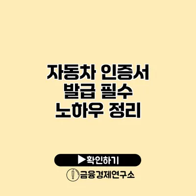 자동차 인증서 발급 필수 노하우 정리