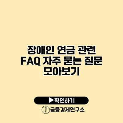 장애인 연금 관련 FAQ 자주 묻는 질문 모아보기