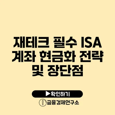 재테크 필수 ISA 계좌 현금화 전략 및 장단점