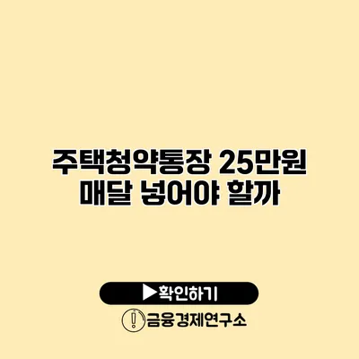 주택청약통장 25만원 매달 넣어야 할까?