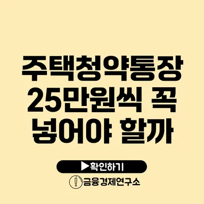 주택청약통장 25만원씩 꼭 넣어야 할까?