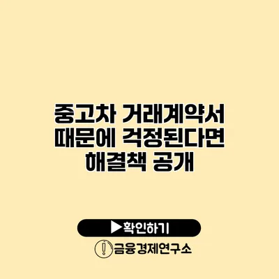 중고차 거래계약서 때문에 걱정된다면? 해결책 공개