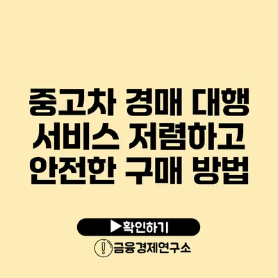 중고차 경매 대행 서비스 저렴하고 안전한 구매 방법