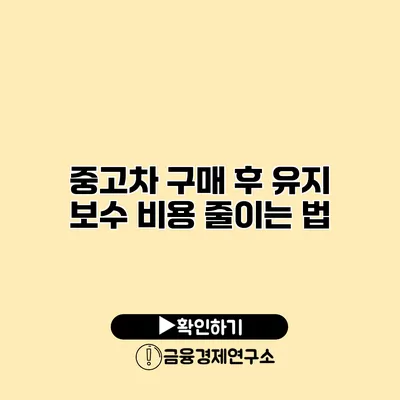 중고차 구매 후 유지 보수 비용 줄이는 법