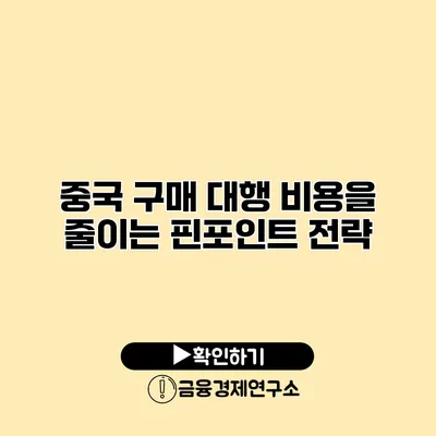 중국 구매 대행 비용을 줄이는 핀포인트 전략