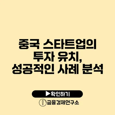 중국 스타트업의 투자 유치, 성공적인 사례 분석