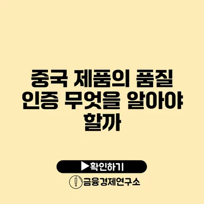 중국 제품의 품질 인증 무엇을 알아야 할까?