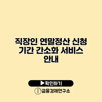 직장인 연말정산 신청 기간 간소화 서비스 안내