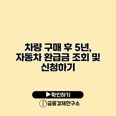 차량 구매 후 5년, 자동차 환급금 조회 및 신청하기