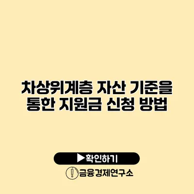 차상위계층 자산 기준을 통한 지원금 신청 방법