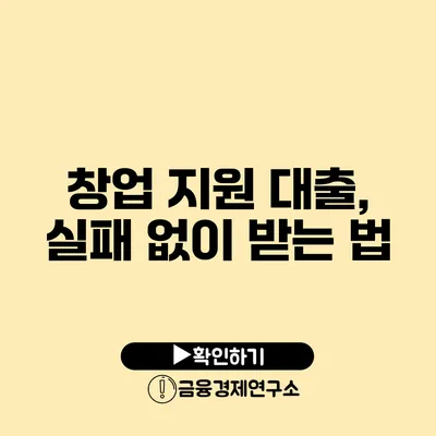 창업 지원 대출, 실패 없이 받는 법