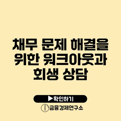 채무 문제 해결을 위한 워크아웃과 회생 상담