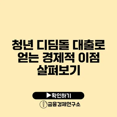 청년 디딤돌 대출로 얻는 경제적 이점 살펴보기