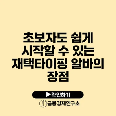 초보자도 쉽게 시작할 수 있는 재택타이핑 알바의 장점