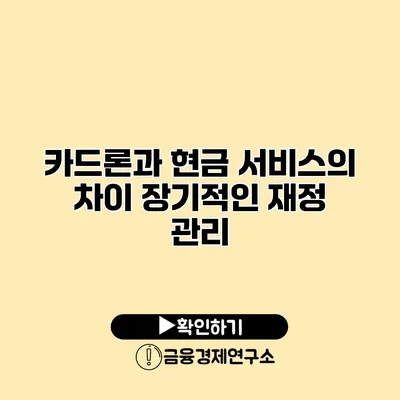 카드론과 현금 서비스의 차이 장기적인 재정 관리