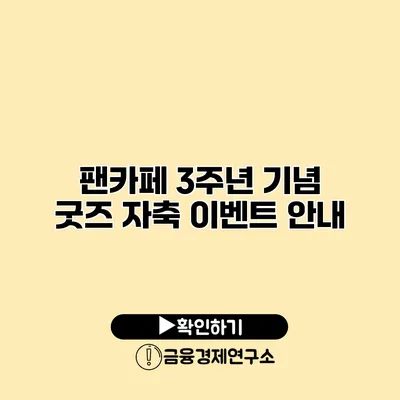 팬카페 3주년 기념 굿즈 자축 이벤트 안내