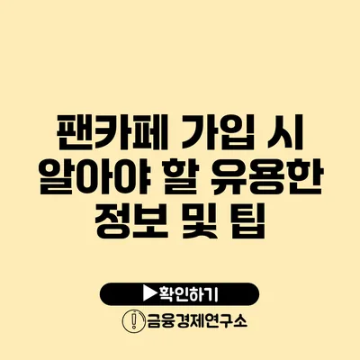 팬카페 가입 시 알아야 할 유용한 정보 및 팁