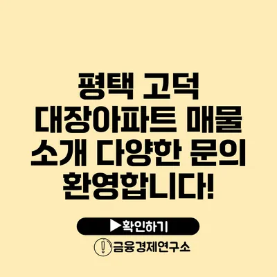 평택 고덕 대장아파트 매물 소개 다양한 문의 환영합니다!