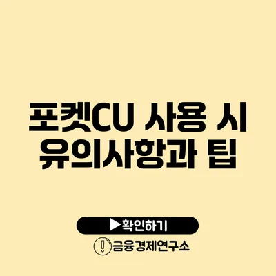 포켓CU 사용 시 유의사항과 팁