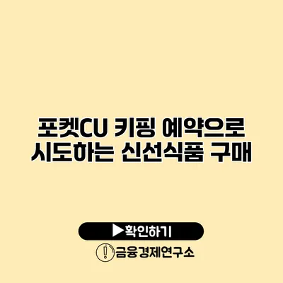 포켓CU 키핑 예약으로 시도하는 신선식품 구매