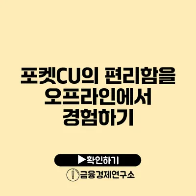 포켓CU의 편리함을 오프라인에서 경험하기