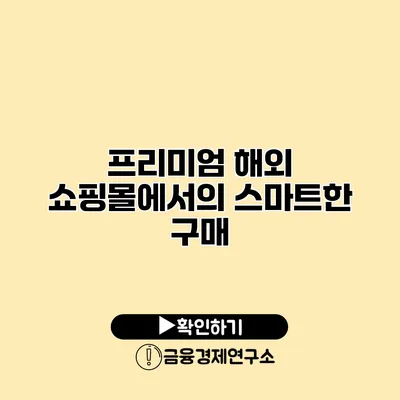 프리미엄 해외 쇼핑몰에서의 스마트한 구매