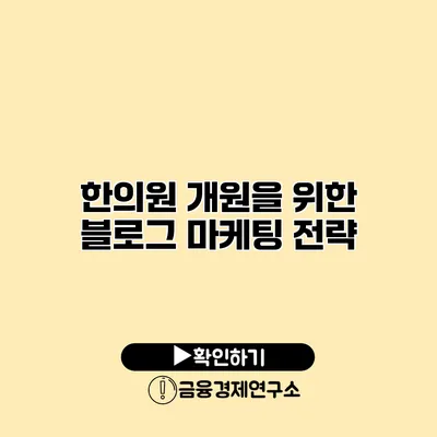 한의원 개원을 위한 블로그 마케팅 전략