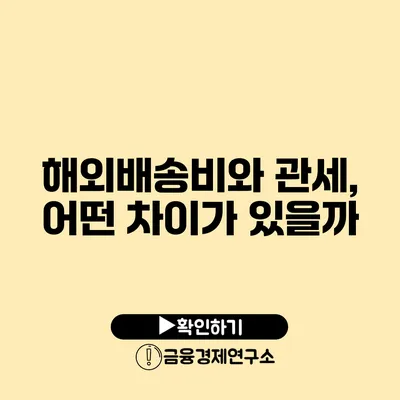 해외배송비와 관세, 어떤 차이가 있을까?