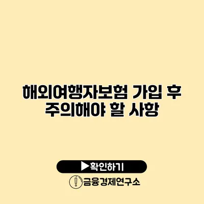 해외여행자보험 가입 후 주의해야 할 사항