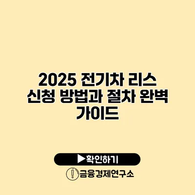 2025 전기차 리스 신청 방법과 절차 완벽 가이드