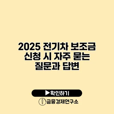 2025 전기차 보조금 신청 시 자주 묻는 질문과 답변
