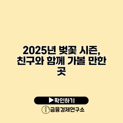 2025년 벚꽃 시즌, 친구와 함께 가볼 만한 곳