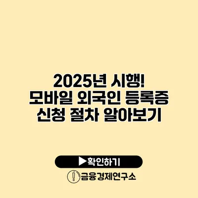 2025년 시행! 모바일 외국인 등록증 신청 절차 알아보기