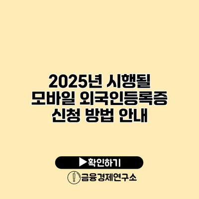 2025년 시행될 모바일 외국인등록증 신청 방법 안내
