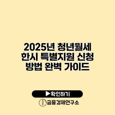 2025년 청년월세 한시 특별지원 신청 방법 완벽 가이드