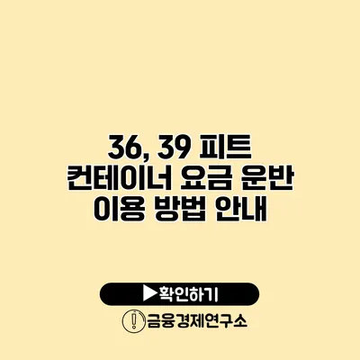 36, 39 피트 컨테이너 요금 운반 이용 방법 안내