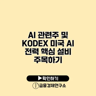 AI 관련주 및 KODEX 미국 AI 전력 핵심 설비 주목하기