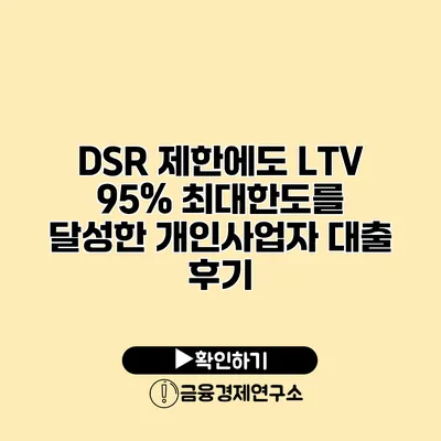 DSR 제한에도 LTV 95% 최대한도를 달성한 개인사업자 대출 후기