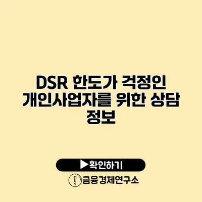 DSR 한도가 걱정인 개인사업자를 위한 상담 정보