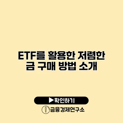 ETF를 활용한 저렴한 금 구매 방법 소개