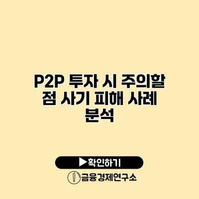 P2P 투자 시 주의할 점 사기 피해 사례 분석