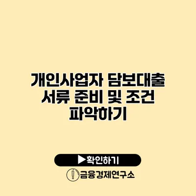 개인사업자 담보대출 서류 준비 및 조건 파악하기