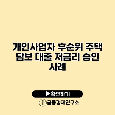 개인사업자 후순위 주택 담보 대출 저금리 승인 사례