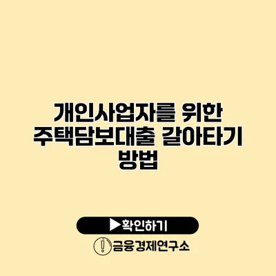 개인사업자를 위한 주택담보대출 갈아타기 방법