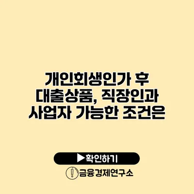 개인회생인가 후 대출상품, 직장인과 사업자 가능한 조건은?
